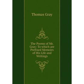 

Книга The Poems of Mr. Gray: To which are Prefixed Memoirs of His Life and Writings
