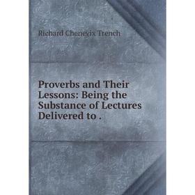 

Книга Proverbs and Their Lessons: Being the Substance of Lectures Delivered to