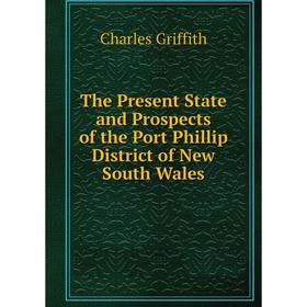 

Книга The Present State and Prospects of the Port Phillip District of New South Wales. Charles Griffith
