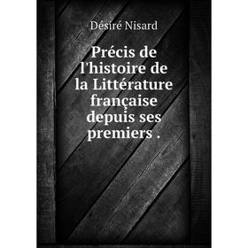 

Книга Précis de l'histoire de la Littérature française depuis ses premiers. Désiré Nisard