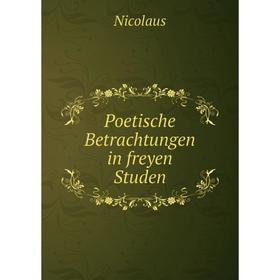 

Книга Poetische Betrachtungen in freyen Studen. Nicolaus
