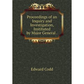

Книга Proceedings of an Inquiry and Investigation, Instituted by Major General. Edward Codd
