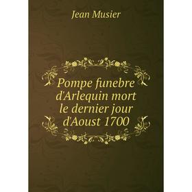 

Книга Pompe funebre d'Arlequin mort le dernier jour d'Aoust 1700. Jean Musier