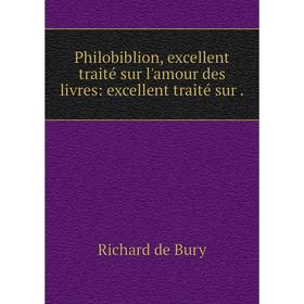 

Книга Philobiblion, excellent traité sur l'amour des livres: excellent traité sur. Richard de Bury