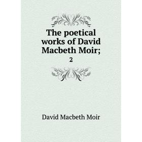 

Книга The poetical works of David Macbeth Moir; 2. David Macbeth Moir