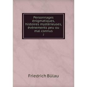 

Книга Personnages énigmatiques, histoires mystérieuses, événements peu ou mal connus 2. Friedrich Bülau