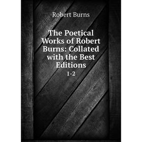 

Книга The Poetical Works of Robert Burns: Collated with the Best Editions 1-2. Robert Burns