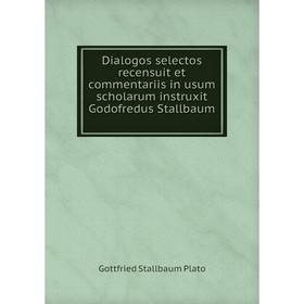 

Книга Dialogos selectos recensuit et commentariis in usum scholarum instruxit Godofredus Stallbaum. Gottfried Stallbaum Plato