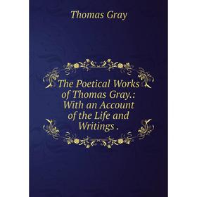 

Книга The Poetical Works of Thomas Gray. : With an Account of the Life and Writings. Gray Thomas