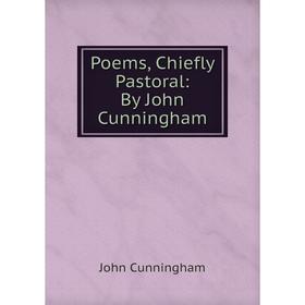 

Книга Poems, Chiefly Pastoral: By John Cunningham. John Cunningham