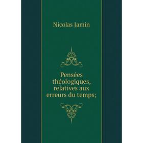 

Книга Pensées théologiques, relatives aux erreurs du temps. Nicolas Jamin