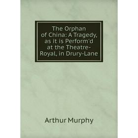 

Книга The Orphan of China: A Tragedy, as it is Perform'd at the Theatre-Royal, in Drury-Lane. Murphy Arthur