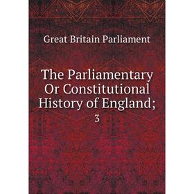 

Книга The Parliamentary Or Constitutional History of England; 3. Great Britain Parliament