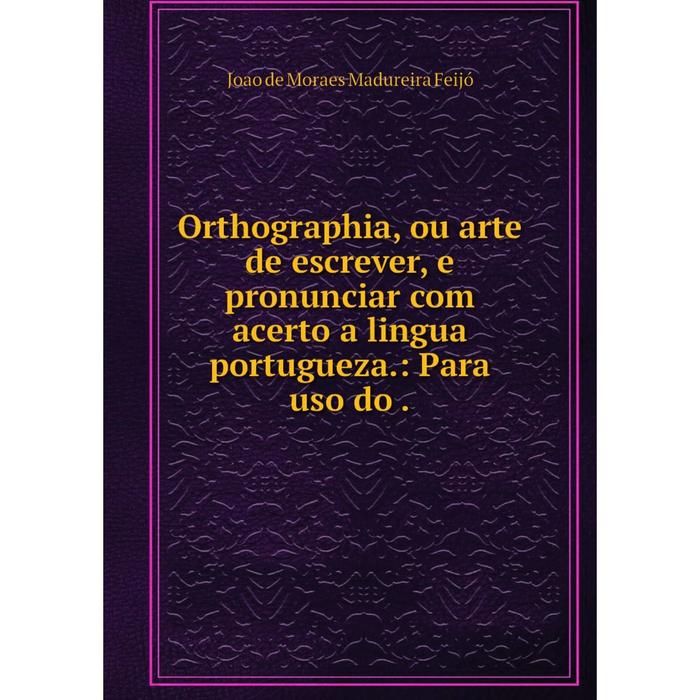 фото Книга orthographia, ou arte de escrever, e pronunciar com acerto a lingua portugueza: para uso do nobel press