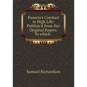

Книга Pamela's Conduct in High Life: Publish'd from Her Original Papers To which