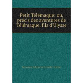 

Книга Petit Télémaque: ou, précis des aventures de Télémaque, fils d'Ulysse. François de Salignac de La Mothe-Fénelon