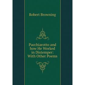 

Книга Pacchiarotto and how He Worked in Distemper: With Other Poems