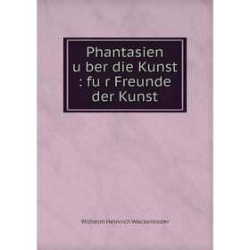 

Книга Phantasien über die Kunst: für Freunde der Kunst. Wilhelm Heinrich Wackenroder