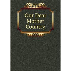 

Книга Our Dear Mother country