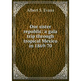 

Книга Our sister republic: a gala trip through tropical Mexico in 1869-70