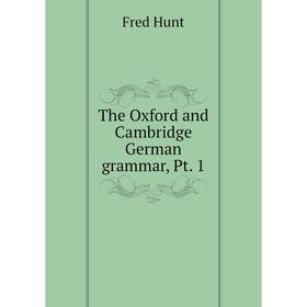 

Книга The Oxford and Cambridge German grammar, Pt. 1. Fred Hunt