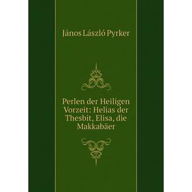 

Книга Perlen der Heiligen Vorzeit: Helias der Thesbit, Elisa, die Makkabäer. János László Pyrker