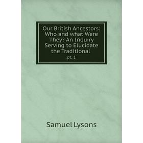

Книга Our British Ancestors: Who and what Were They An Inquiry Serving to Elucidate the Traditionalpt 1