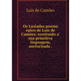 

Книга Os Lusiadas poema epico de Luis de Camões: restituido a' sua primitiva linguagem, auctorisada