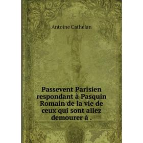 

Книга Passevent Parisien respondant à Pasquin Romain de la vie de ceux qui sont allez demourer