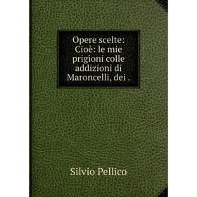 

Книга Opere scelte: Cioè: le mie prigioni colle addizioni di Maroncelli