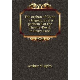 

Книга The orphan of China: a tragedy, as it is perform'd at the Theatre-Royal, in Drury-Lane. Murphy Arthur