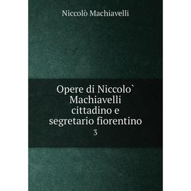 

Книга Opere di Niccolò Machiavelli cittadino e segretario fiorentino 3