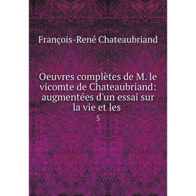 

Книга Oeuvres complètes de M le vicomte de Chateaubriand: augmentées d'un essai sur la vie et les 5