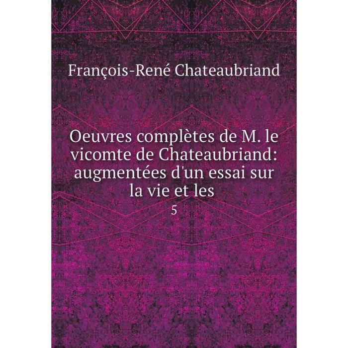 фото Книга oeuvres complètes de m le vicomte de chateaubriand: augmentées d'un essai sur la vie et les 5 nobel press