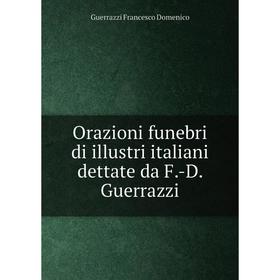 

Книга Orazioni funebri di illustri italiani dettate da F-D Guerrazzi