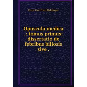 

Книга Opuscula medica: tomus primus: dissertatio de febribus biliosis sive