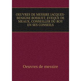 

Книга Oeuvres DE MESSIRE JACQUES-BENIGNE BOSSUET, EVEQUE DE MEAUX, CONSEILLER DU ROY EN SES CONSEILS