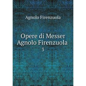 

Книга Opere di Messer Agnolo Firenzuola 3