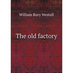 

Книга The old factory. William Bury Westall