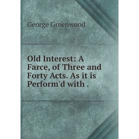 

Книга Old Interest: A Farce, of Three and Forty Acts As it is Perform'd