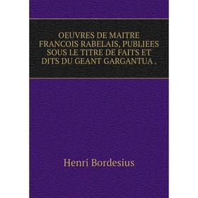 

Книга Oeuvres DE MAITRE FRANCOIS RABELAIS, PUBLIEES SOUS LE TITRE DE FAITS ET DITS DU GEANT GARGANTUA