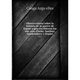 

Книга Observaciones sobre la historia de la guerra de España que escribieron los señores Clarke, Southey, Londonderry y Napier 1-3