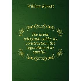 

Книга The ocean telegraph cable; its construction, the regulation of its specific. William Rowett