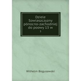 

Книга Dziele Sowiaszczyzny pónocno-zachodniej do poowy 13 w 3. Wilhelm Bogusawski