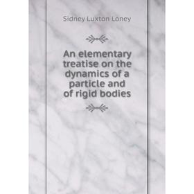 

Книга An elementary treatise on the dynamics of a particle and of rigid bodies. Sidney Luxton Loney
