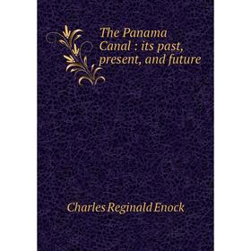 

Книга The Panama Canal: its past, present, and future. Charles Reginald Enock