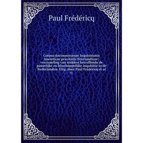 

Книга Corpus documentorum Inquisitionis haereticae pravitatis Neerlandicae; verzameling van stukken betreffende de pauselijke en bisschoppelijke inqui