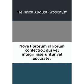 

Книга Nova librorum rariorum conlectio: qui vel integri inseruntur vel adcurate