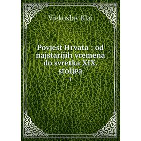 

Книга Povjest Hrvata: od najstarijih vremena do svretka XIX. stoljea 1. Vjekoslav Klai