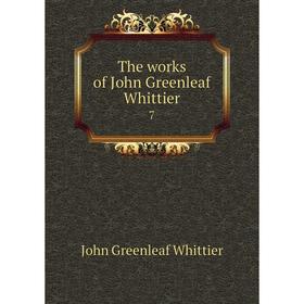 

Книга The works of John Greenleaf Whittier 7. John Greenleaf Whittier